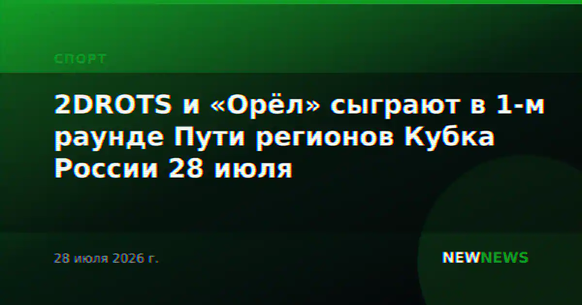 2DROTS и «Орёл» сыграют в 1-м раунде Пути регионов Кубка России 28 июля