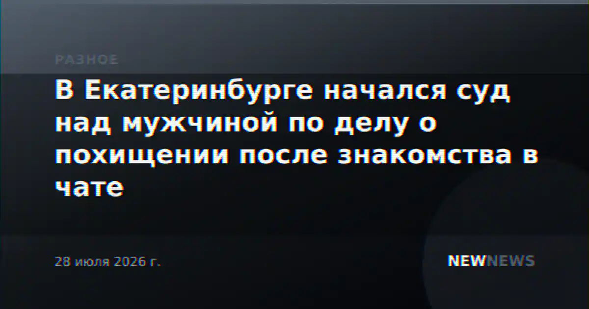 В Екатеринбурге начался суд над мужчиной по делу о похищении после знакомства в чате