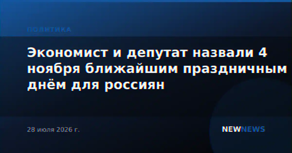 Экономист и депутат назвали 4 ноября ближайшим праздничным днём для россиян