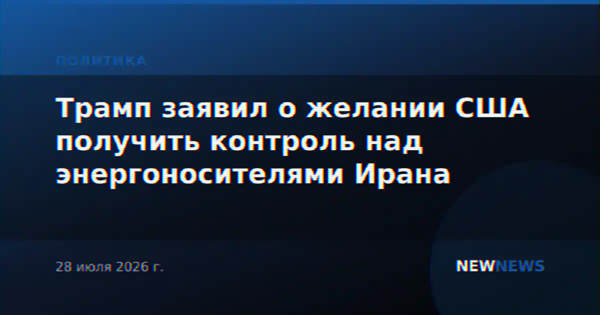 Трамп заявил о желании США получить контроль над энергоносителями Ирана