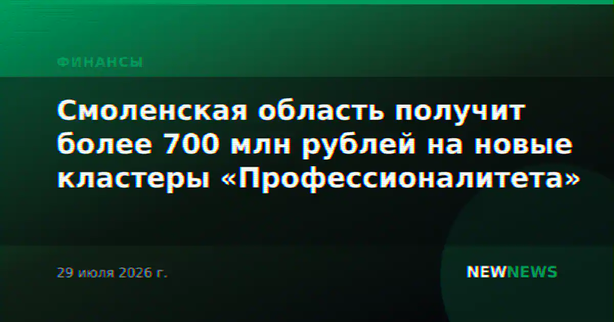 Смоленская область получит более 700 млн рублей на новые кластеры «Профессионалитета»