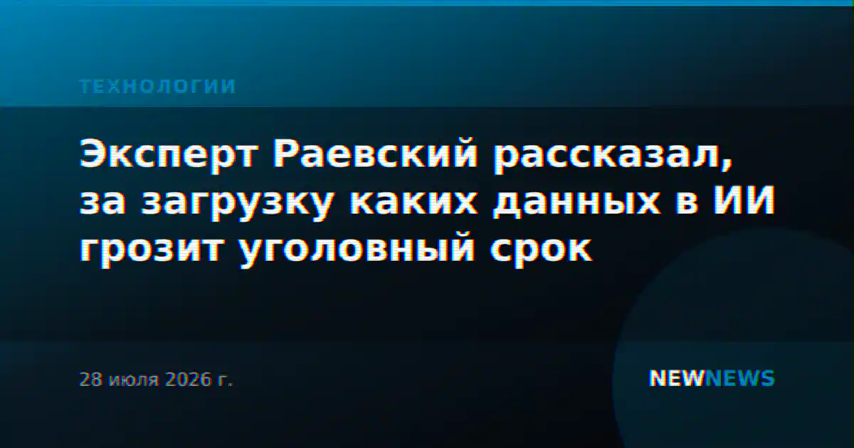 Эксперт Раевский рассказал, за загрузку каких данных в ИИ грозит уголовный срок