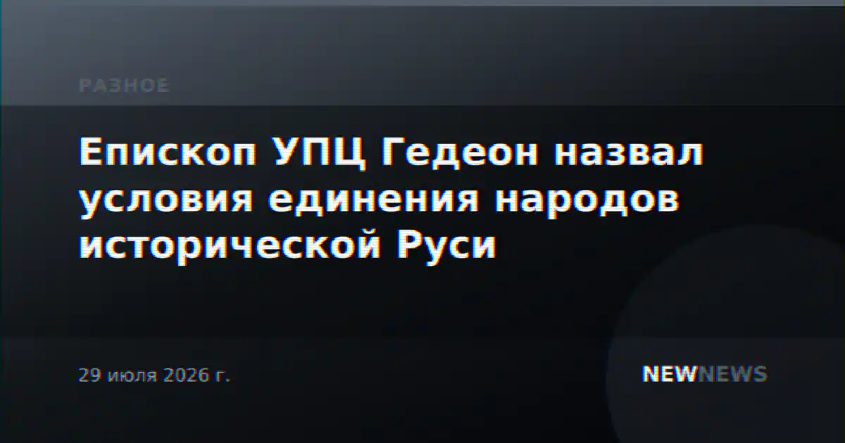 Епископ УПЦ Гедеон назвал условия единения народов исторической Руси