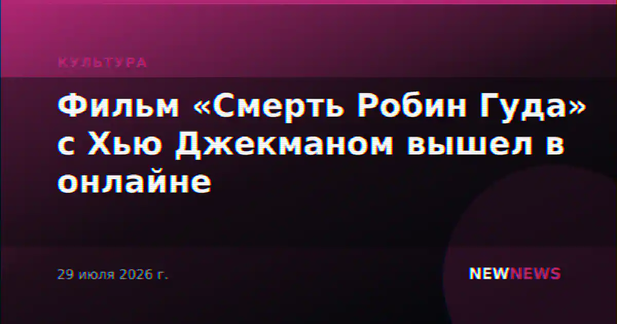Фильм «Смерть Робин Гуда» с Хью Джекманом вышел в онлайне