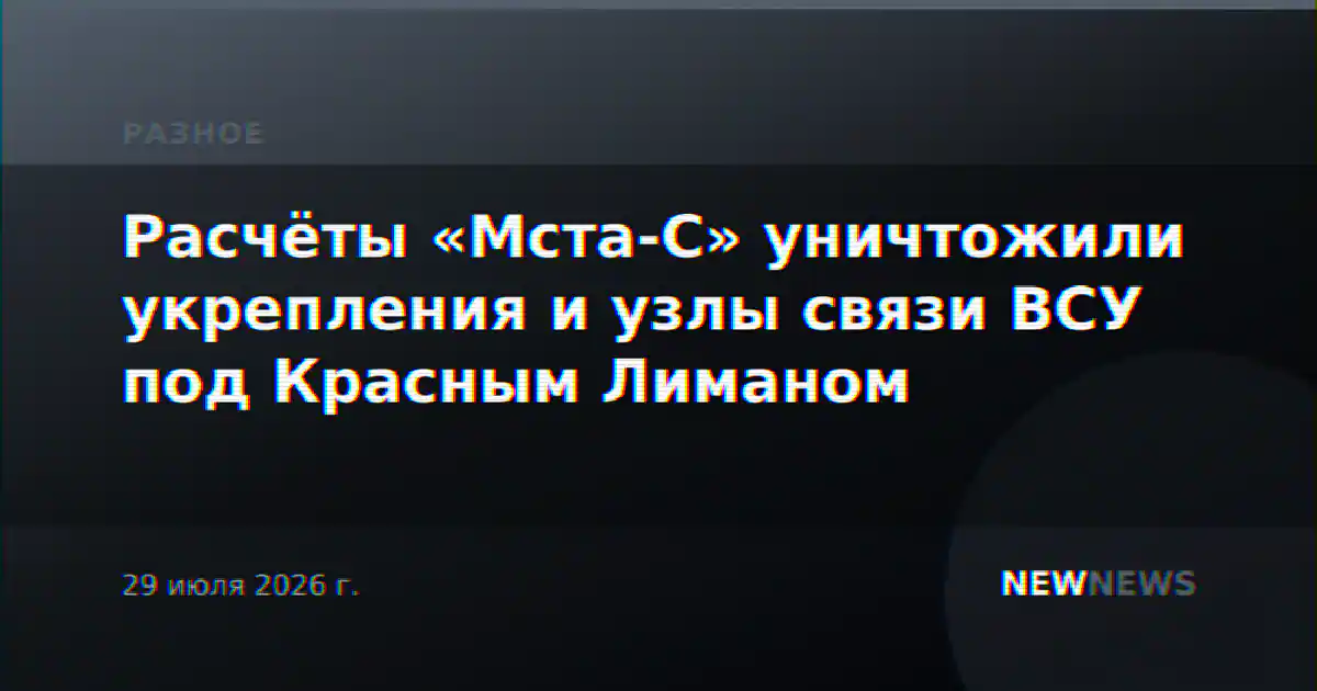 Расчёты «Мста-С» уничтожили укрепления и узлы связи ВСУ под Красным Лиманом