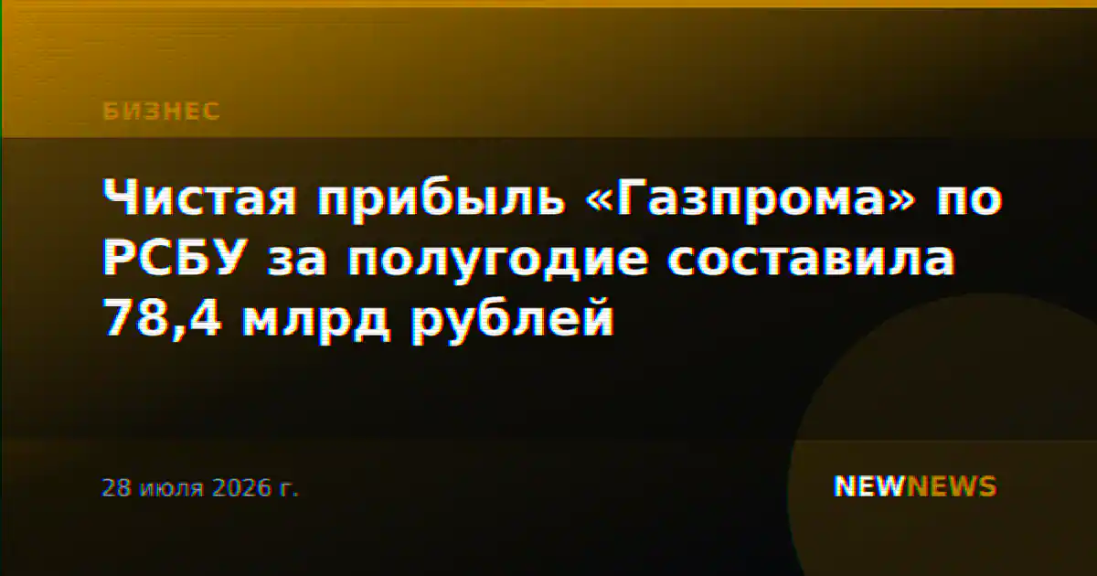 Чистая прибыль «Газпрома» по РСБУ за полугодие составила 78,4 млрд рублей