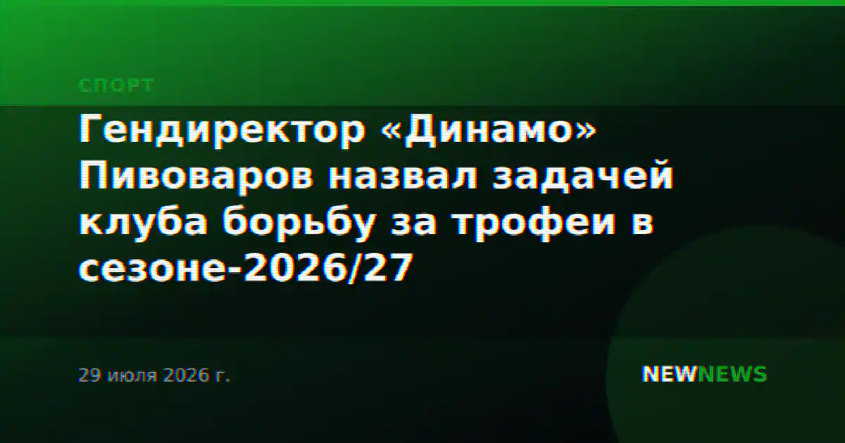 Гендиректор «Динамо» Пивоваров назвал задачей клуба борьбу за трофеи в сезоне-2026/27