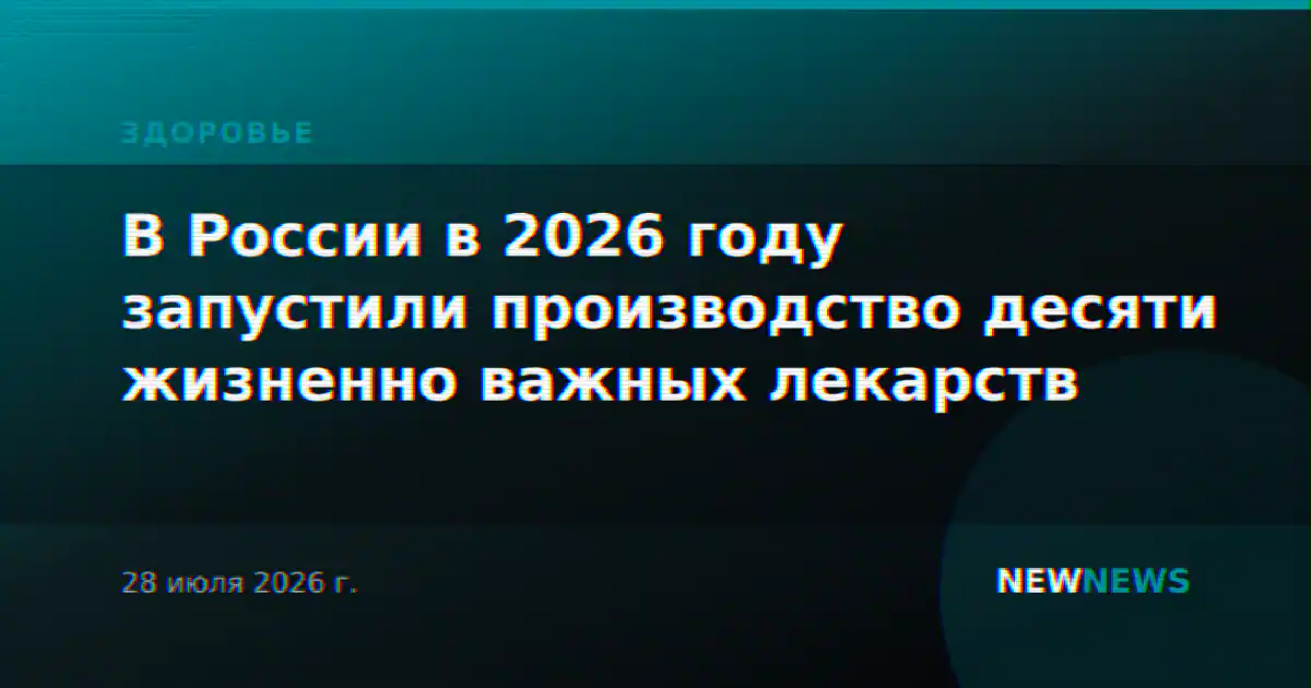 В России в 2026 году запустили производство десяти жизненно важных лекарств