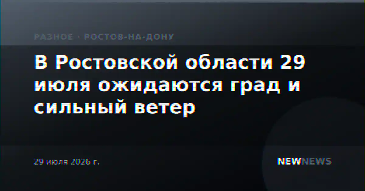 В Ростовской области 29 июля ожидаются град и сильный ветер