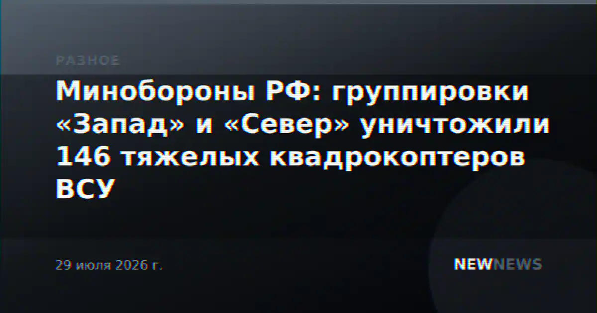 Минобороны РФ: группировки «Запад» и «Север» уничтожили 146 тяжелых квадрокоптеров ВСУ