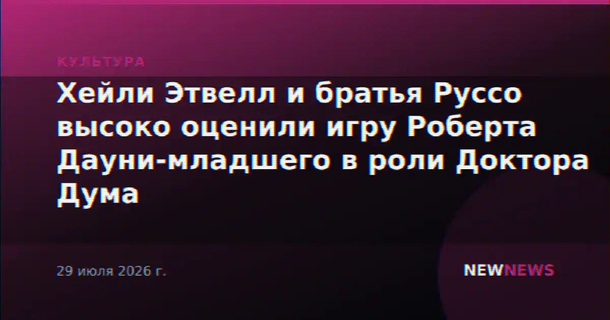 Хейли Этвелл и братья Руссо высоко оценили игру Роберта Дауни-младшего в роли Доктора Дума
