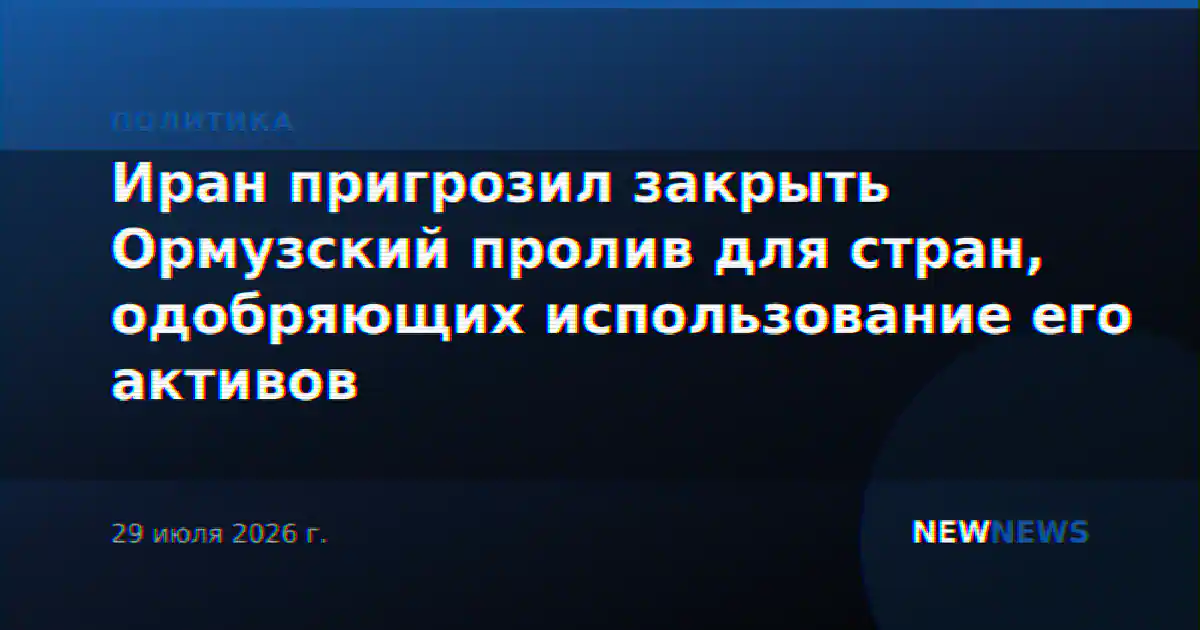 Иран пригрозил закрыть Ормузский пролив для стран, одобряющих использование его активов