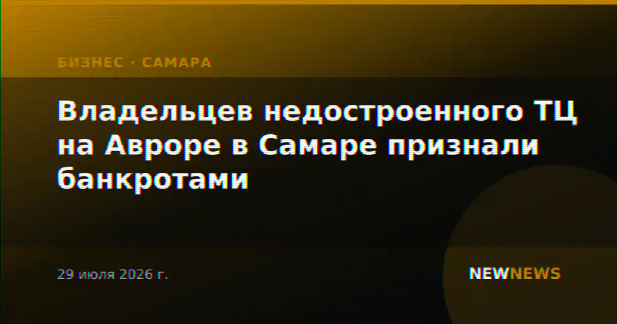 Владельцев недостроенного ТЦ на Авроре в Самаре признали банкротами