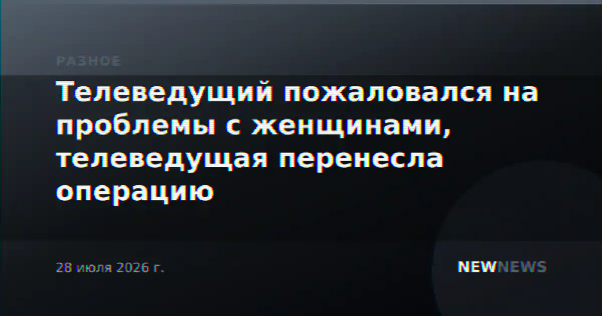 Телеведущий пожаловался на проблемы с женщинами, телеведущая перенесла операцию