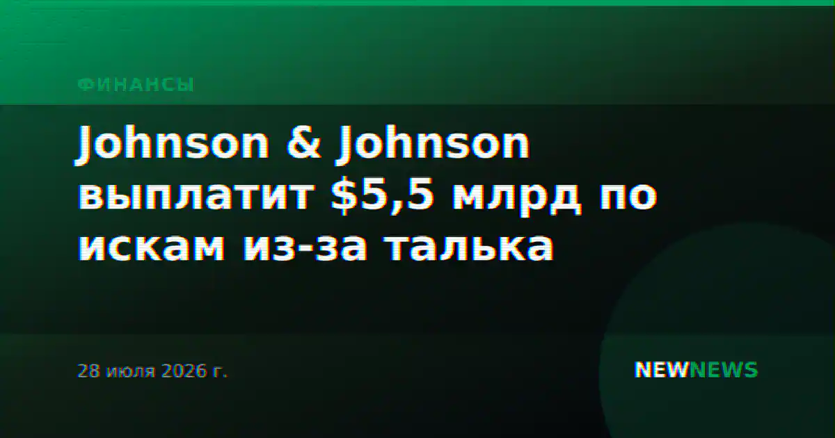Johnson & Johnson выплатит $5,5 млрд по искам из-за талька