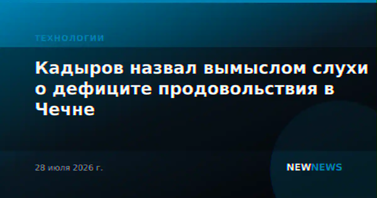 Кадыров назвал вымыслом слухи о дефиците продовольствия в Чечне