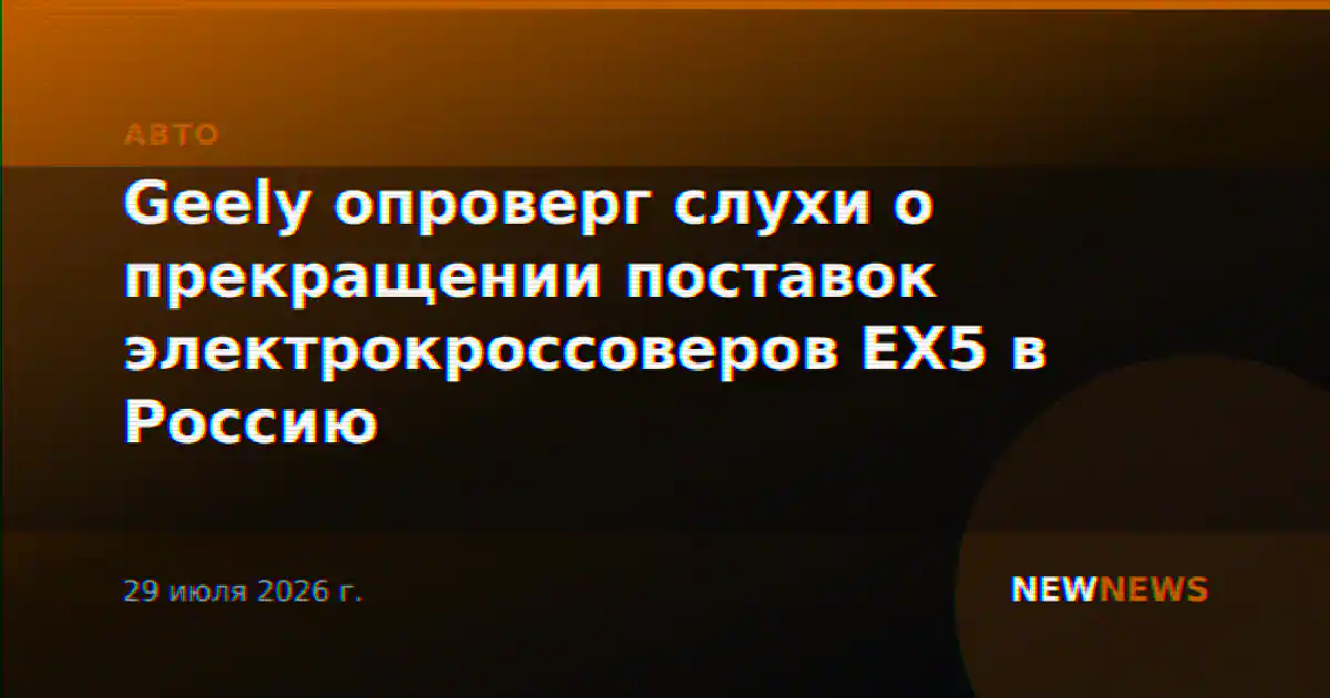 Geely опроверг слухи о прекращении поставок электрокроссоверов EX5 в Россию