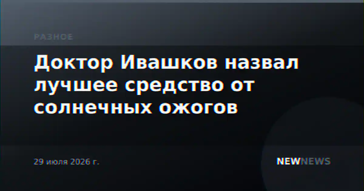Доктор Ивашков назвал лучшее средство от солнечных ожогов