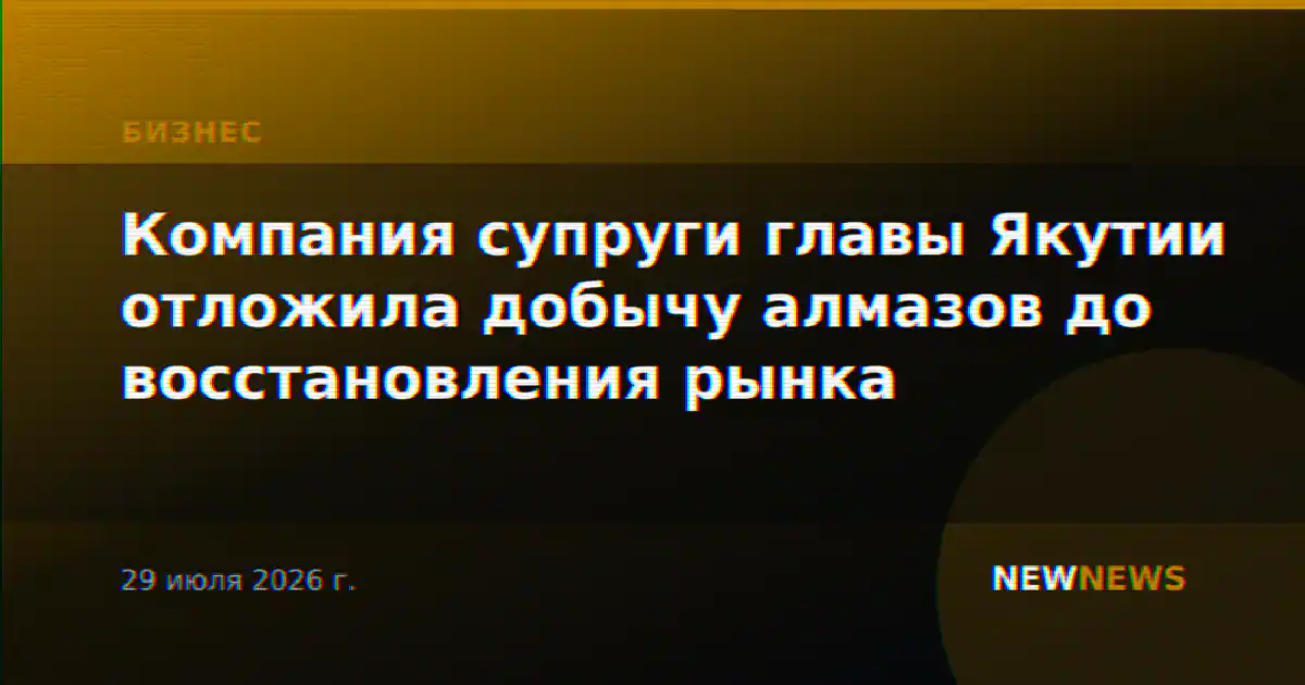 Компания супруги главы Якутии отложила добычу алмазов до восстановления рынка