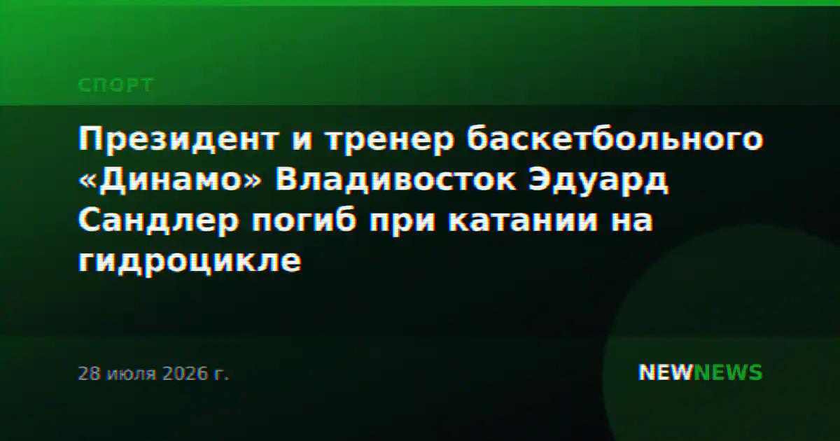 Президент и тренер баскетбольного «Динамо» Владивосток Эдуард Сандлер погиб при катании на гидроцикле