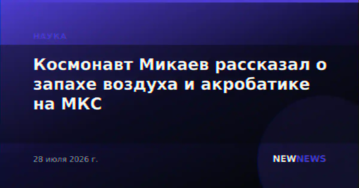 Космонавт Микаев рассказал о запахе воздуха и акробатике на МКС