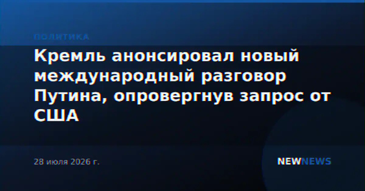 Кремль анонсировал новый международный разговор Путина, опровергнув запрос от США