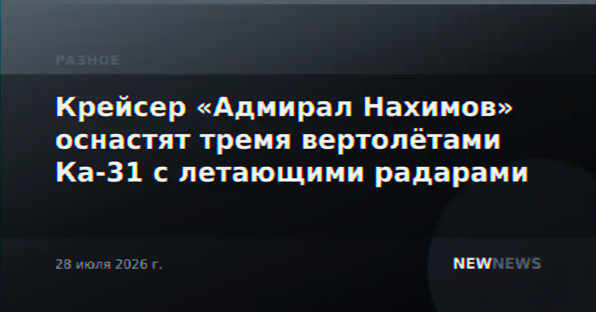 Крейсер «Адмирал Нахимов» оснастят тремя вертолётами Ка-31 с летающими радарами