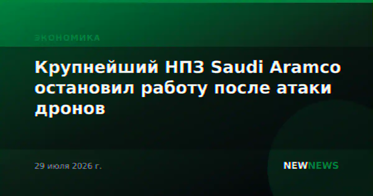 Крупнейший НПЗ Saudi Aramco остановил работу после атаки дронов