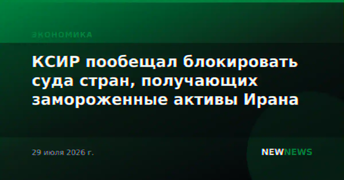 КСИР пообещал блокировать суда стран, получающих замороженные активы Ирана