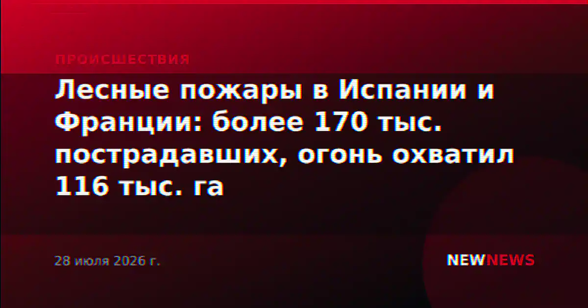 Лесные пожары в Испании и Франции: более 170 тыс. пострадавших, огонь охватил 116 тыс. га