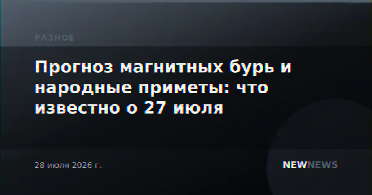 Прогноз магнитных бурь и народные приметы: что известно о 27 июля