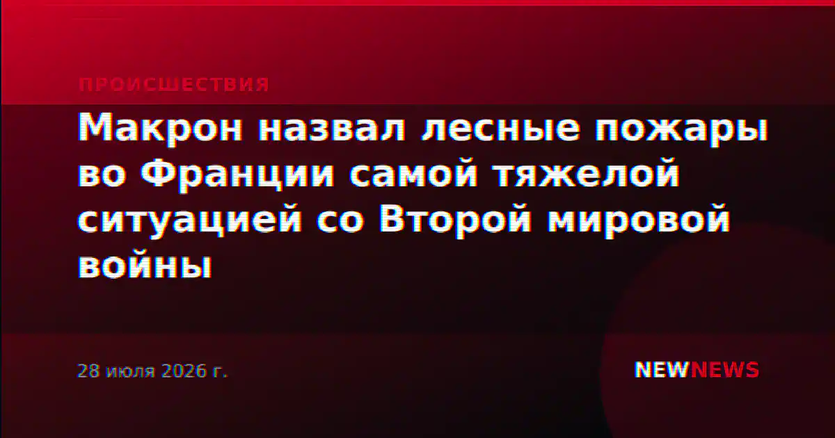 Макрон назвал лесные пожары во Франции самой тяжелой ситуацией со Второй мировой войны