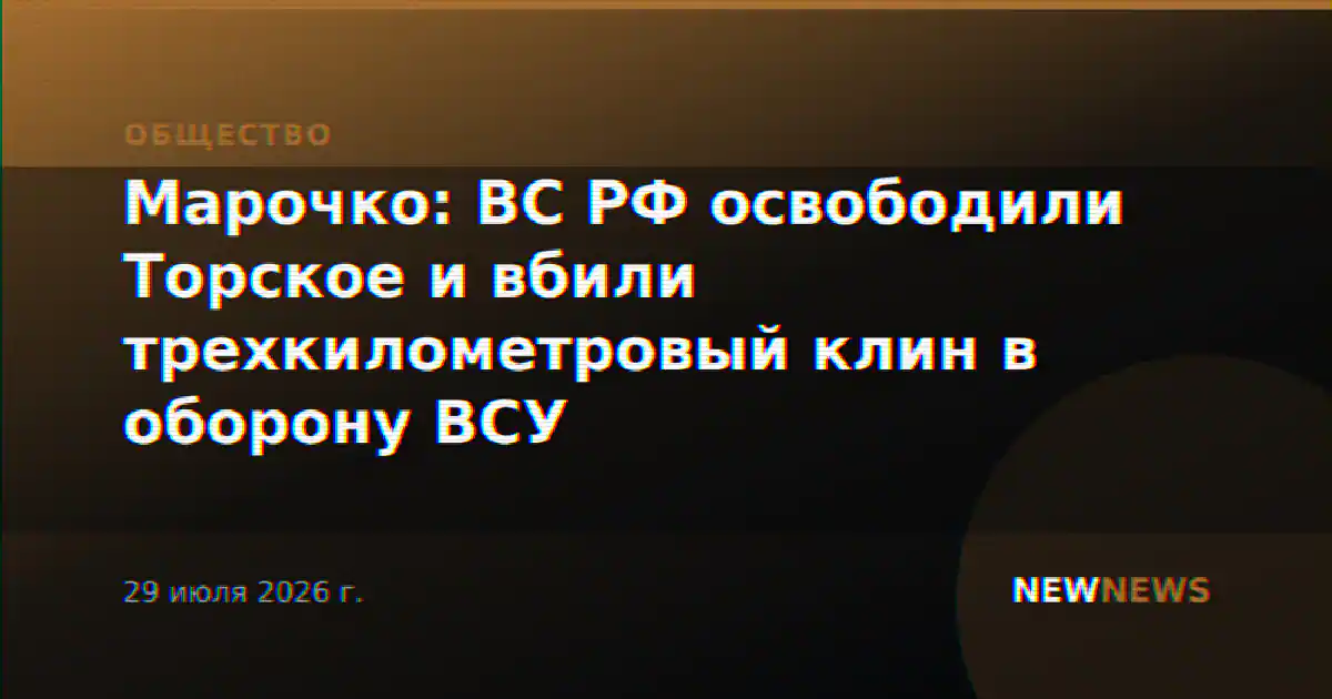 Марочко: ВС РФ освободили Торское и вбили трехкилометровый клин в оборону ВСУ