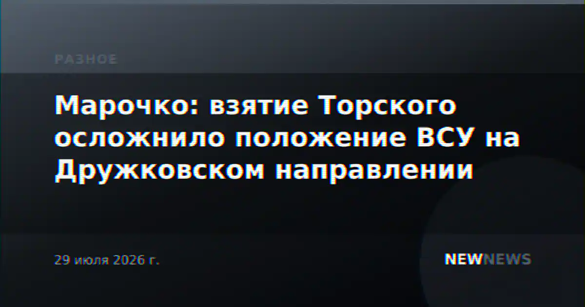 Марочко: взятие Торского осложнило положение ВСУ на Дружковском направлении