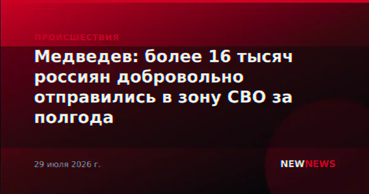 Медведев: более 16 тысяч россиян добровольно отправились в зону СВО за полгода