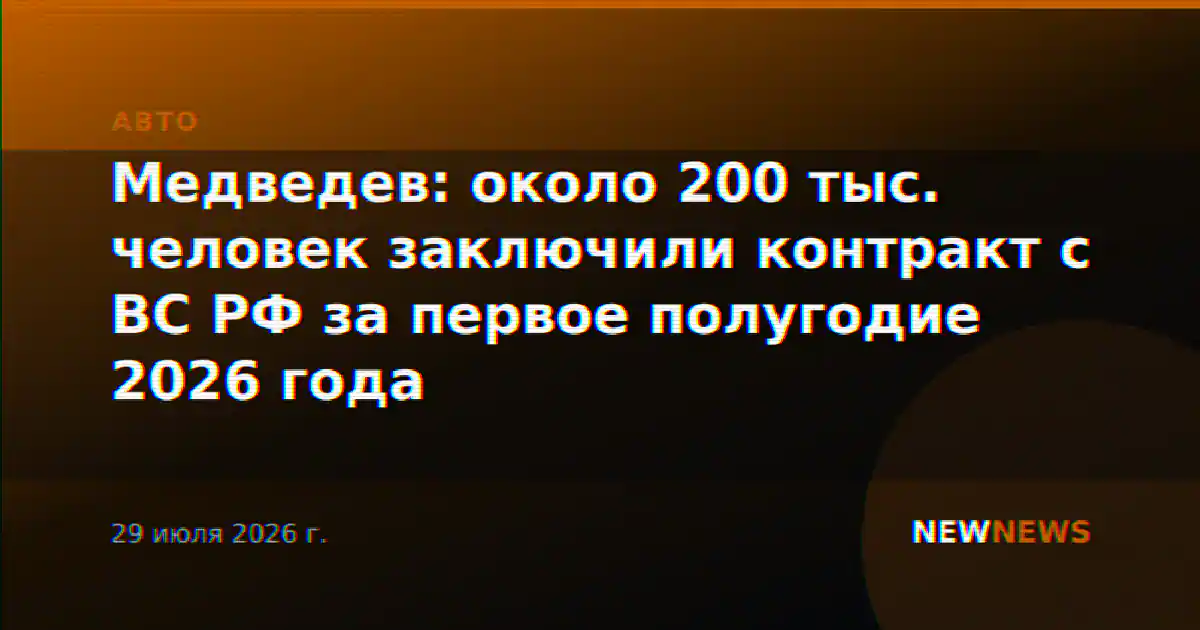 Медведев: около 200 тыс. человек заключили контракт с ВС РФ за первое полугодие 2026 года