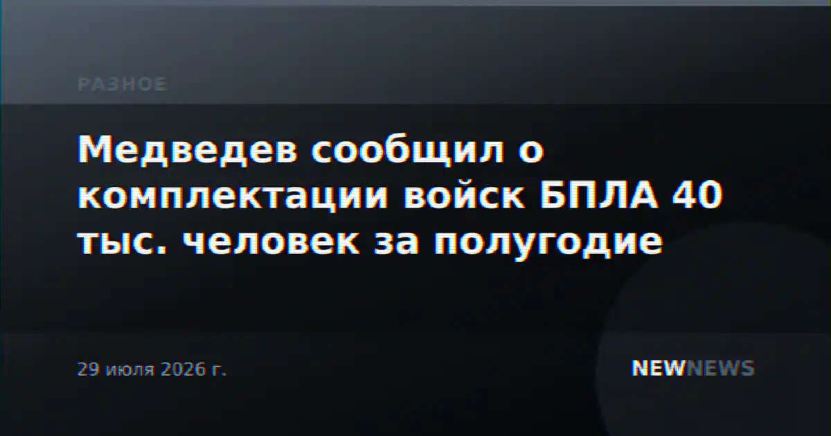 Медведев сообщил о комплектации войск БПЛА 40 тыс. человек за полугодие