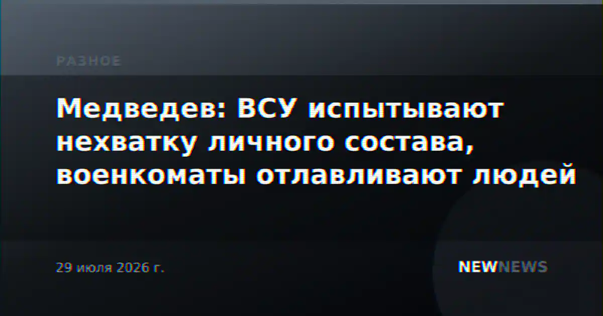 Медведев: ВСУ испытывают нехватку личного состава, военкоматы отлавливают людей