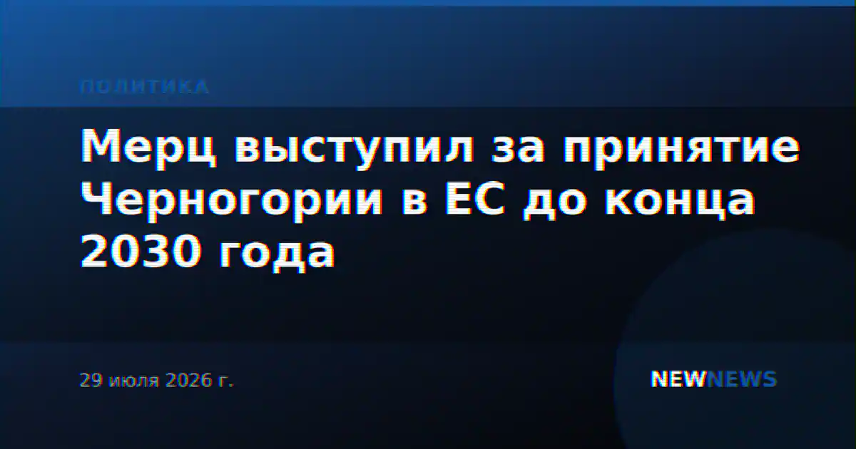 Мерц выступил за принятие Черногории в ЕС до конца 2030 года