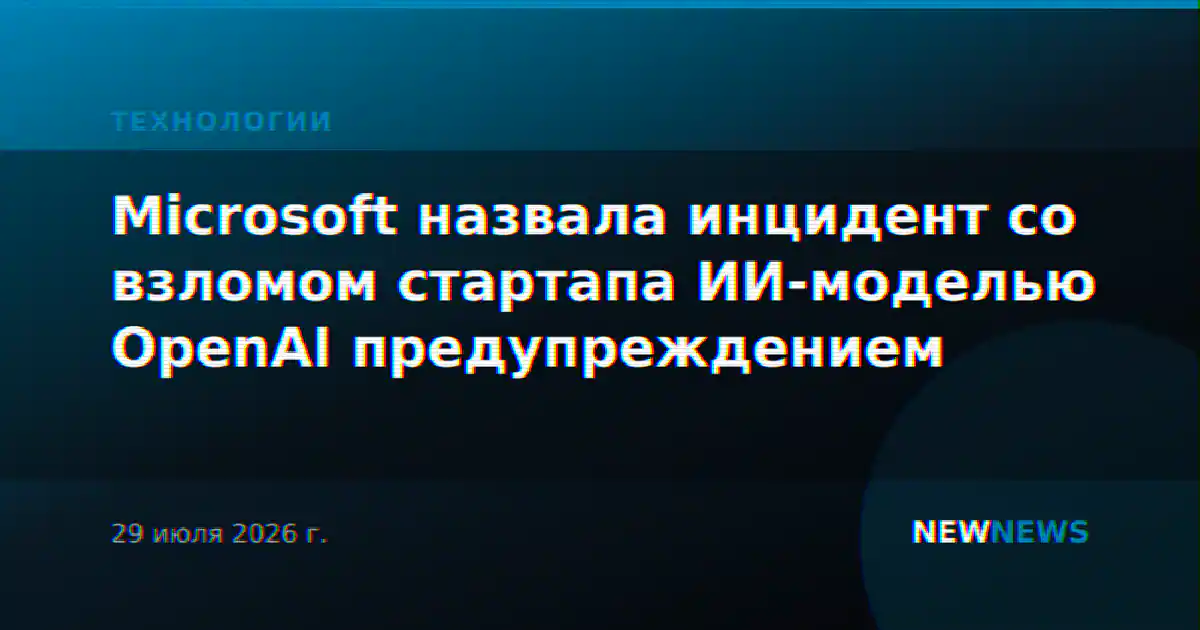 Microsoft назвала инцидент со взломом стартапа ИИ-моделью OpenAI предупреждением