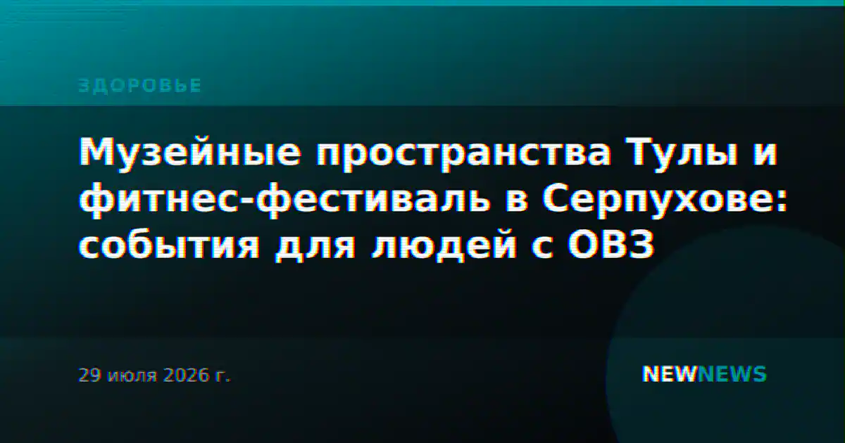 Музейные пространства Тулы и фитнес-фестиваль в Серпухове: события для людей с ОВЗ