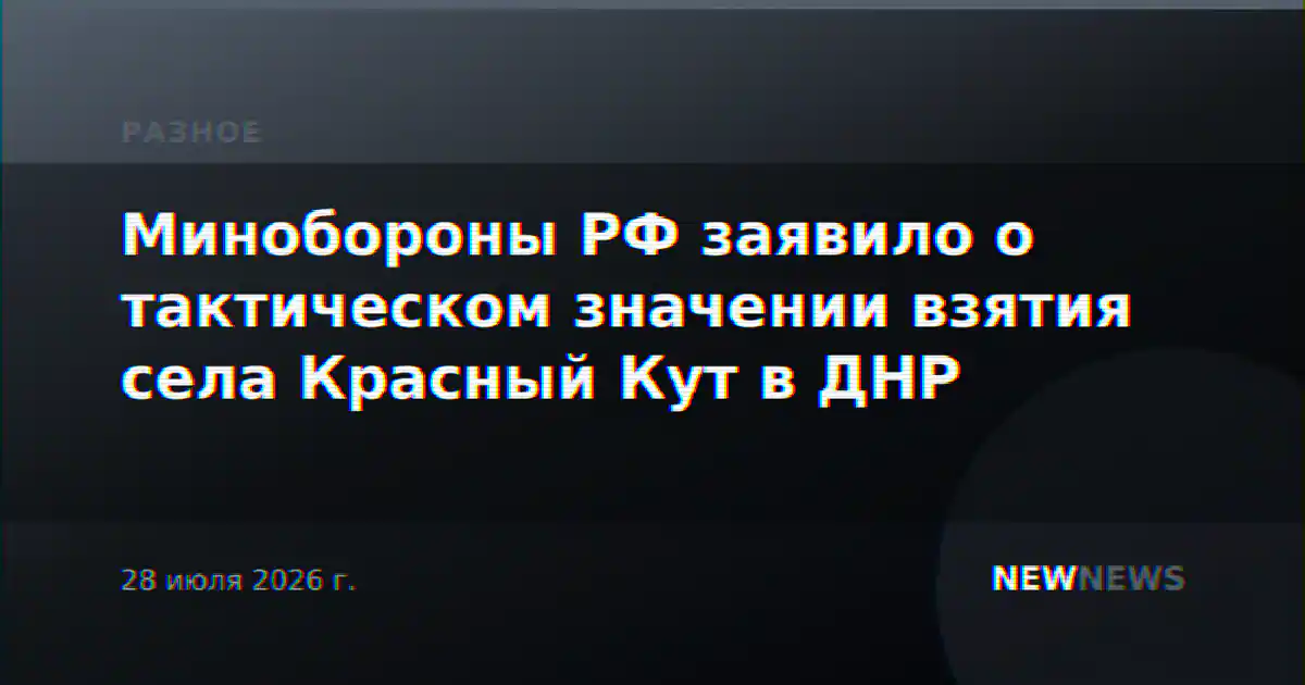 Минобороны РФ заявило о тактическом значении взятия села Красный Кут в ДНР
