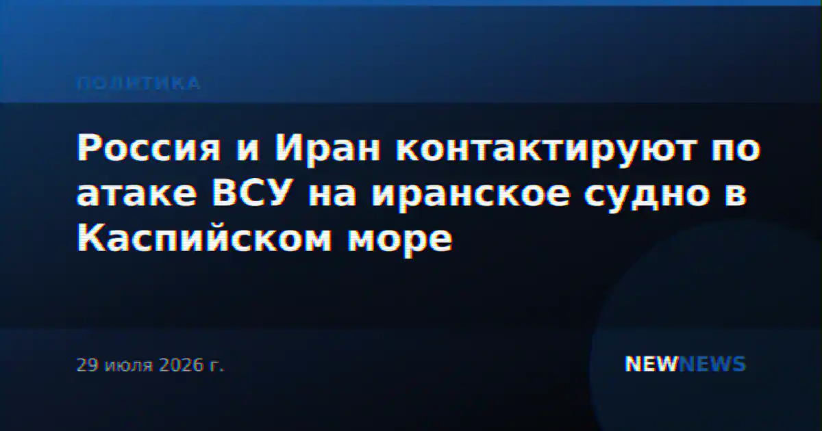 Россия и Иран контактируют по атаке ВСУ на иранское судно в Каспийском море