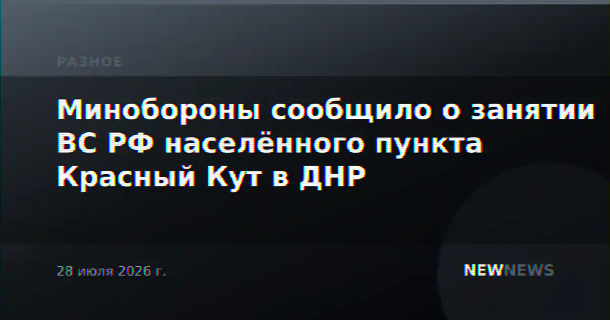 Минобороны сообщило о занятии ВС РФ населённого пункта Красный Кут в ДНР