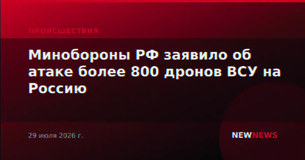 Минобороны РФ заявило об атаке более 800 дронов ВСУ на Россию