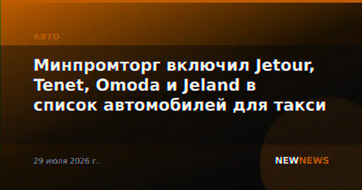 Минпромторг включил Jetour, Tenet, Omoda и Jeland в список автомобилей для такси