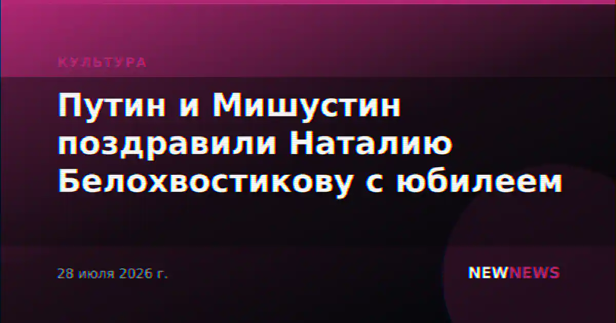 Путин и Мишустин поздравили Наталию Белохвостикову с юбилеем