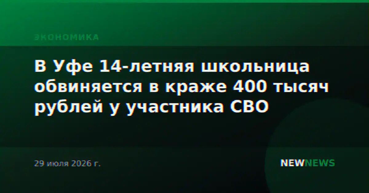 В Уфе 14-летняя школьница обвиняется в краже 400 тысяч рублей у участника СВО