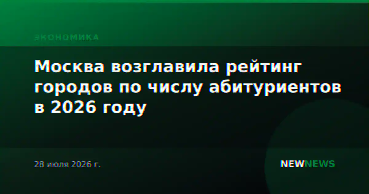 Москва возглавила рейтинг городов по числу абитуриентов в 2026 году