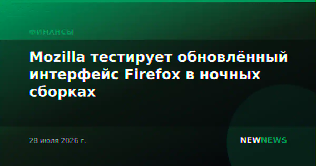 Mozilla тестирует обновлённый интерфейс Firefox в ночных сборках